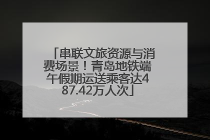 串联文旅资源与消费场景！青岛地铁端午假期运送乘客达487.42万人次