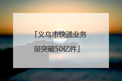 义乌市快递业务量突破50亿件