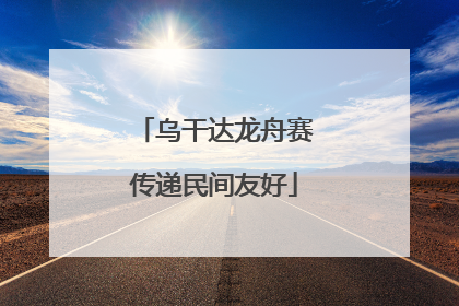 乌干达龙舟赛传递民间友好