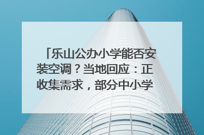乐山公办小学能否安装空调？当地回应：正收集需求，部分中小学已启动安装｜云求助