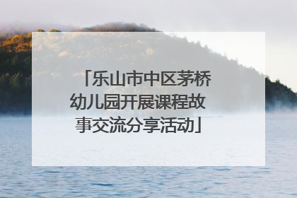乐山市中区茅桥幼儿园开展课程故事交流分享活动