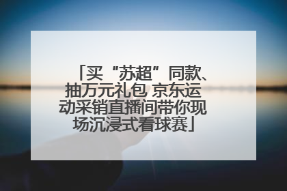 买“苏超”同款、抽万元礼包 京东运动采销直播间带你现场沉浸式看球赛