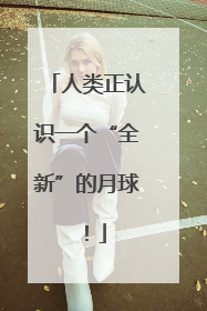 人类正认识一个“全新”的月球！