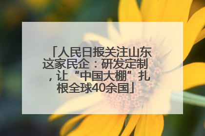 人民日报关注山东这家民企：研发定制，让“中国大棚”扎根全球40余国
