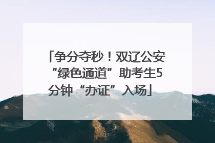 争分夺秒！双辽公安“绿色通道”助考生5分钟“办证”入场