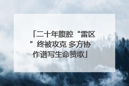 二十年腹腔“雷区”终被攻克 多方协作谱写生命赞歌