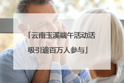云南玉溪端午活动活吸引逾百万人参与