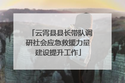 云霄县县长带队调研社会应急救援力量建设提升工作
