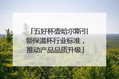 五好杯壶哈尔斯引领保温杯行业标准，推动产品品质升级
