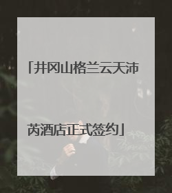井冈山格兰云天沛芮酒店正式签约