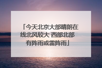 今天北京大部晴朗在线北风较大 西部北部有阵雨或雷阵雨