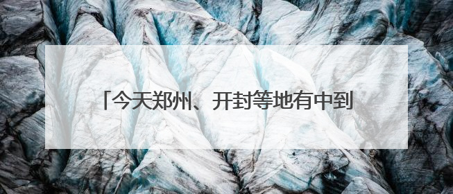 今天郑州、开封等地有中到大雨，局部暴雨或大暴雨