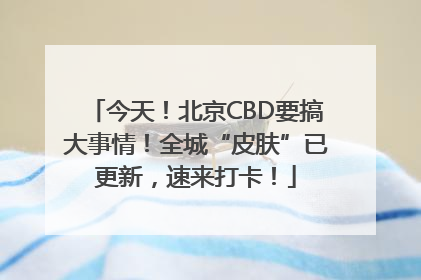 今天！北京CBD要搞大事情！全城“皮肤”已更新，速来打卡！