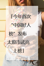 今年首次“中国好人榜”发布 太原市武亮上榜