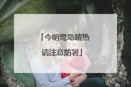 今明鹭岛晴热 请注意防暑