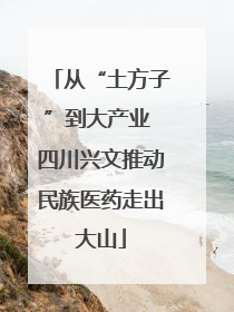 从“土方子”到大产业 四川兴文推动民族医药走出大山