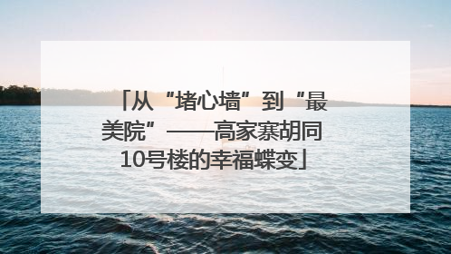 从“堵心墙”到“最美院”——高家寨胡同10号楼的幸福蝶变