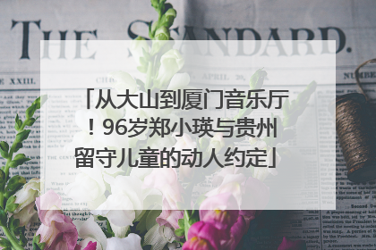 从大山到厦门音乐厅！96岁郑小瑛与贵州留守儿童的动人约定