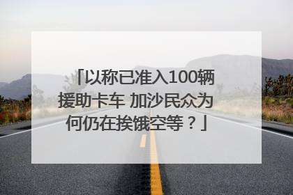 以称已准入100辆援助卡车 加沙民众为何仍在挨饿空等？