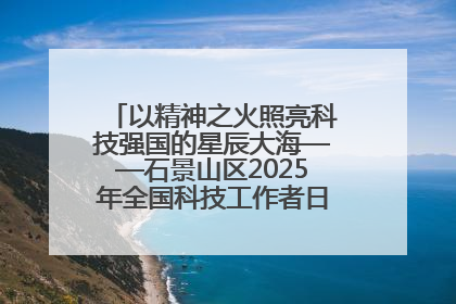 以精神之火照亮科技强国的星辰大海——石景山区2025年全国科技工作者日主场活动启幕