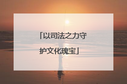 以司法之力守护文化瑰宝
