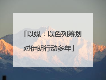 以媒：以色列筹划对伊朗行动多年