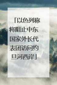 以色列称将阻止中东国家外长代表团访问约旦河西岸