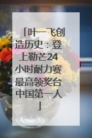 叶一飞创造历史：登上勒芒24小时耐力赛最高领奖台中国第一人