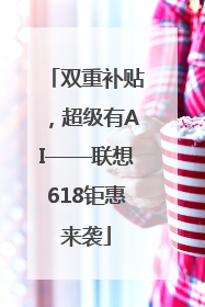 双重补贴，超级有AI——联想618钜惠来袭