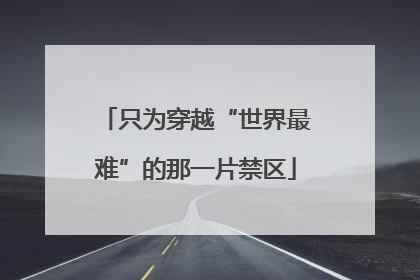 只为穿越“世界最难”的那一片禁区