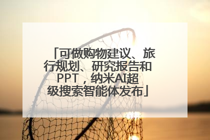 可做购物建议、旅行规划、研究报告和PPT，纳米AI超级搜索智能体发布