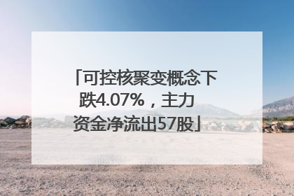 可控核聚变概念下跌4.07%，主力资金净流出57股