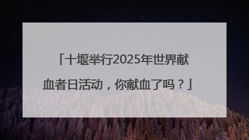 十堰举行2025年世界献血者日活动，你献血了吗？