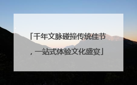 千年文脉碰撞传统佳节，一站式体验文化盛宴