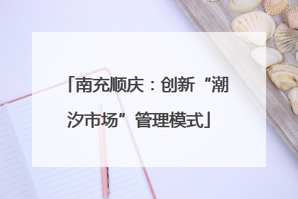 南充顺庆：创新“潮汐市场”管理模式