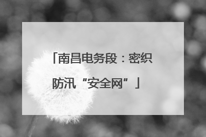 南昌电务段：密织防汛“安全网”