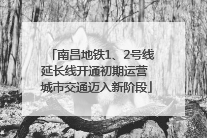 南昌地铁1、2号线延长线开通初期运营 城市交通迈入新阶段