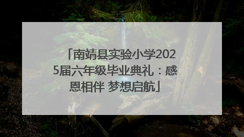 南靖县实验小学2025届六年级毕业典礼：感恩相伴 梦想启航