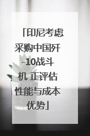 印尼考虑采购中国歼-10战斗机 正评估性能与成本优势