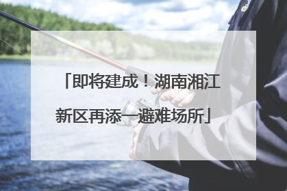 即将建成！湖南湘江新区再添一避难场所