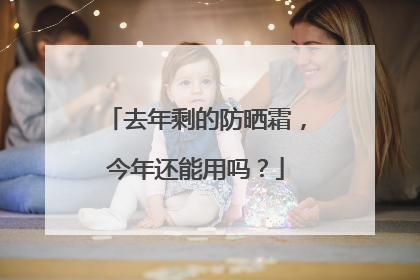 去年剩的防晒霜，今年还能用吗？