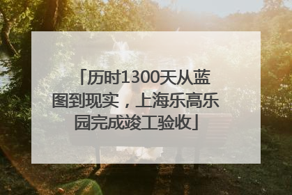 历时1300天从蓝图到现实，上海乐高乐园完成竣工验收