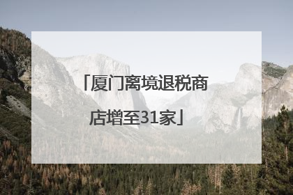 厦门离境退税商店增至31家