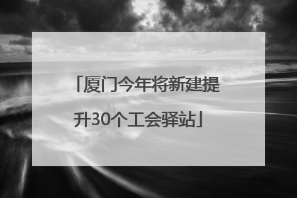 厦门今年将新建提升30个工会驿站