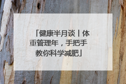 健康半月谈丨体重管理年，手把手教你科学减肥