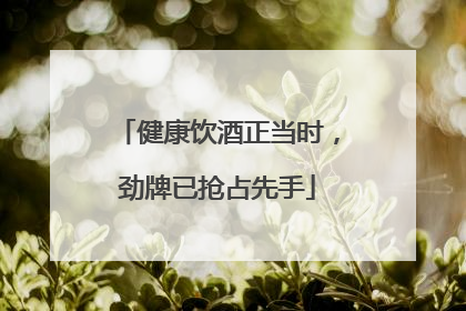 健康饮酒正当时，劲牌已抢占先手