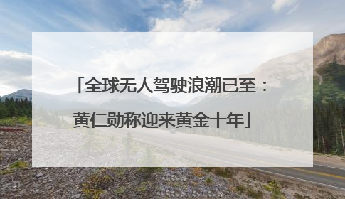 全球无人驾驶浪潮已至：黄仁勋称迎来黄金十年