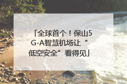 全球首个！保山5G-A智慧机场让“低空安全”看得见