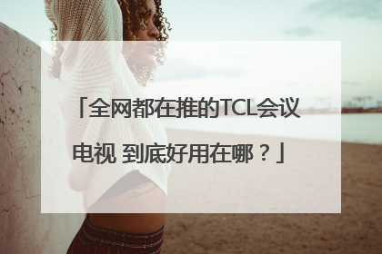 全网都在推的TCL会议电视 到底好用在哪？