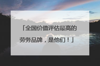 全国价值评估最高的劳务品牌，是他们！